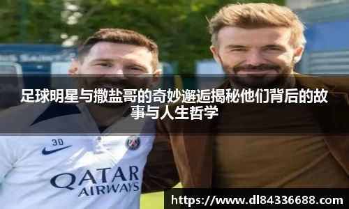 足球明星与撒盐哥的奇妙邂逅揭秘他们背后的故事与人生哲学