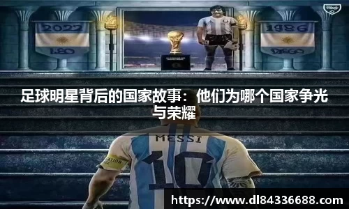 足球明星背后的国家故事：他们为哪个国家争光与荣耀