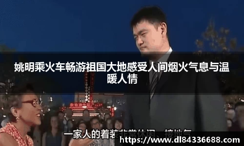 姚明乘火车畅游祖国大地感受人间烟火气息与温暖人情