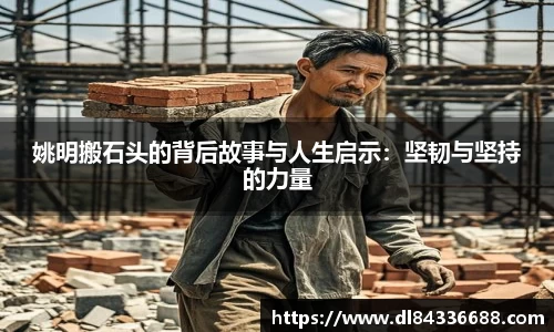 姚明搬石头的背后故事与人生启示：坚韧与坚持的力量