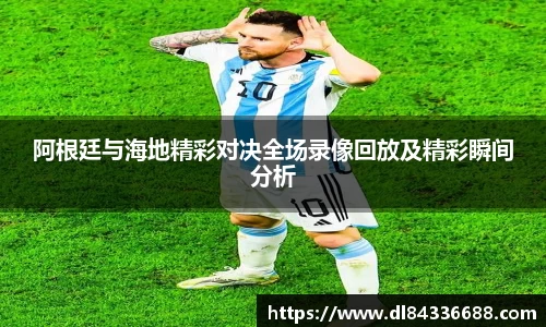 阿根廷与海地精彩对决全场录像回放及精彩瞬间分析