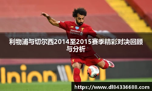利物浦与切尔西2014至2015赛季精彩对决回顾与分析