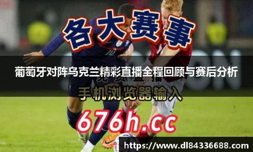 葡萄牙对阵乌克兰精彩直播全程回顾与赛后分析