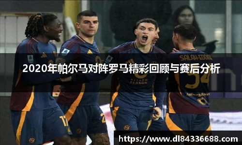 2020年帕尔马对阵罗马精彩回顾与赛后分析