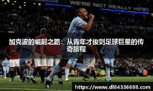 加克波的崛起之路：从青年才俊到足球巨星的传奇旅程