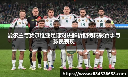爱尔兰与赛尔维亚足球对决解析期待精彩赛事与球员表现