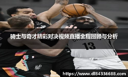 骑士与奇才精彩对决视频直播全程回顾与分析