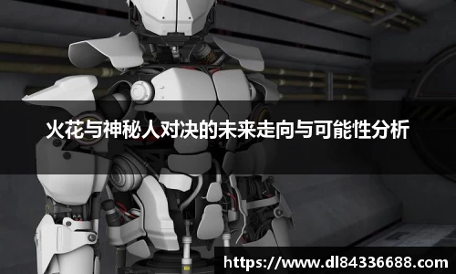 火花与神秘人对决的未来走向与可能性分析