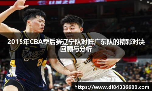 2015年CBA季后赛辽宁队对阵广东队的精彩对决回顾与分析