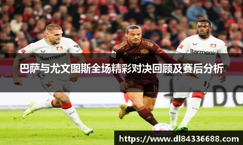 巴萨与尤文图斯全场精彩对决回顾及赛后分析