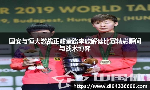 国安与恒大激战正酣董路李欣解读比赛精彩瞬间与战术博弈