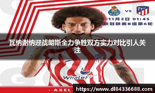 瓦纳谢纳迎战朗斯全力争胜双方实力对比引人关注