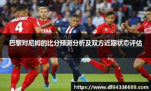 巴黎对尼姆的比分预测分析及双方近期状态评估