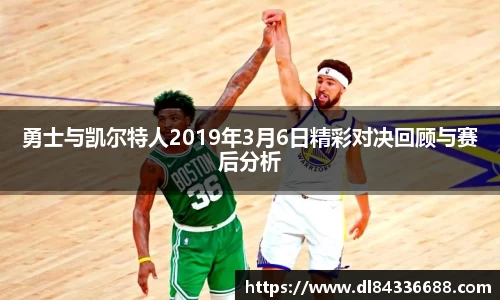 勇士与凯尔特人2019年3月6日精彩对决回顾与赛后分析