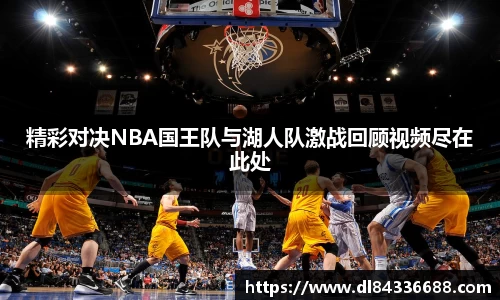 精彩对决NBA国王队与湖人队激战回顾视频尽在此处