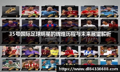 35号国际足球明星的辉煌历程与未来展望解析