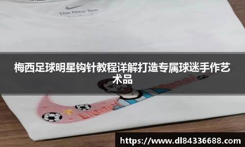 梅西足球明星钩针教程详解打造专属球迷手作艺术品