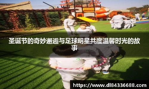 圣诞节的奇妙邂逅与足球明星共度温馨时光的故事