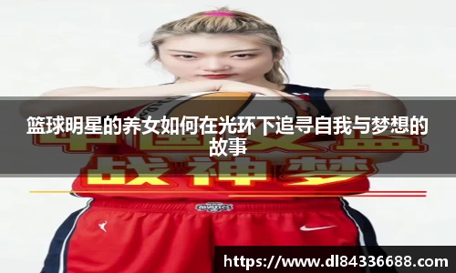 篮球明星的养女如何在光环下追寻自我与梦想的故事