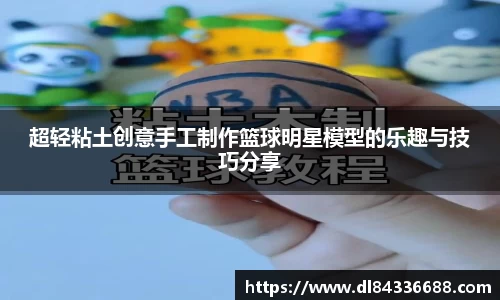 超轻粘土创意手工制作篮球明星模型的乐趣与技巧分享